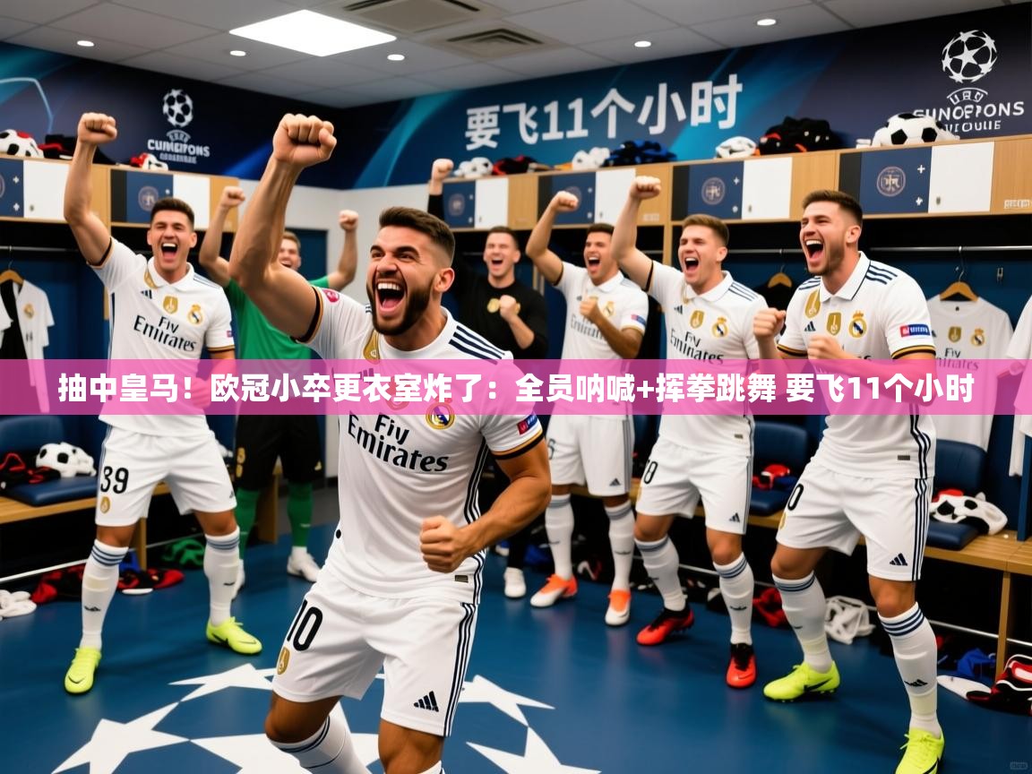 2025米兰体育app官方下载抽中皇马！欧冠小卒更衣室炸了：全员呐喊+挥拳跳舞 要飞11个小时  第1张