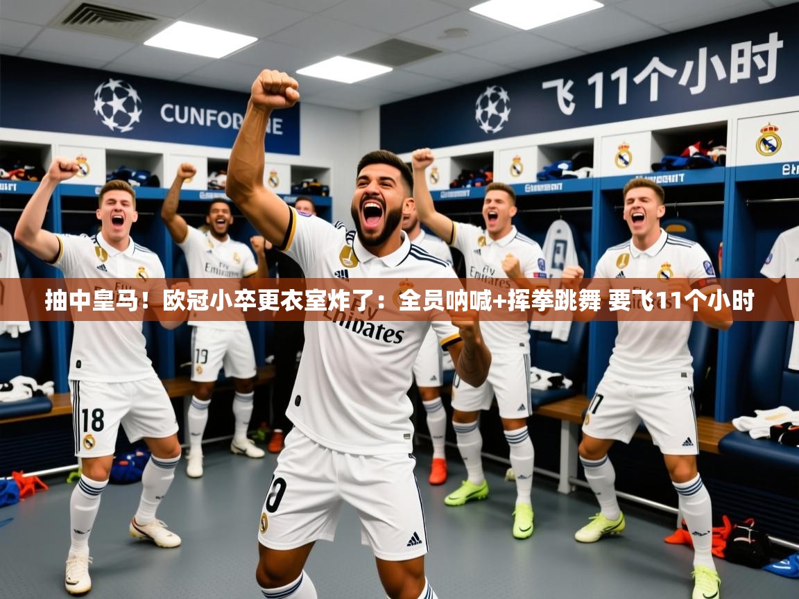 2025米兰体育app官方下载抽中皇马！欧冠小卒更衣室炸了：全员呐喊+挥拳跳舞 要飞11个小时  第2张