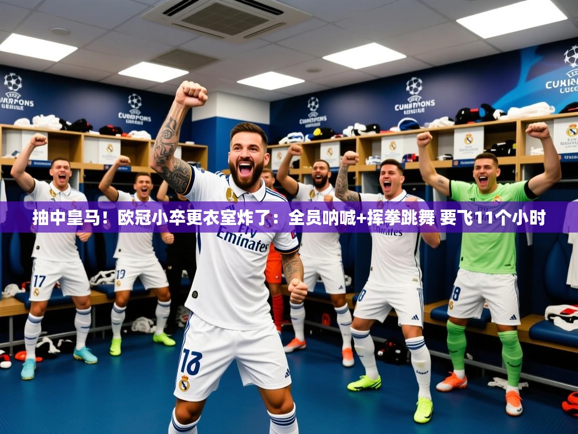 2025米兰体育app官方下载抽中皇马！欧冠小卒更衣室炸了：全员呐喊+挥拳跳舞 要飞11个小时  第3张
