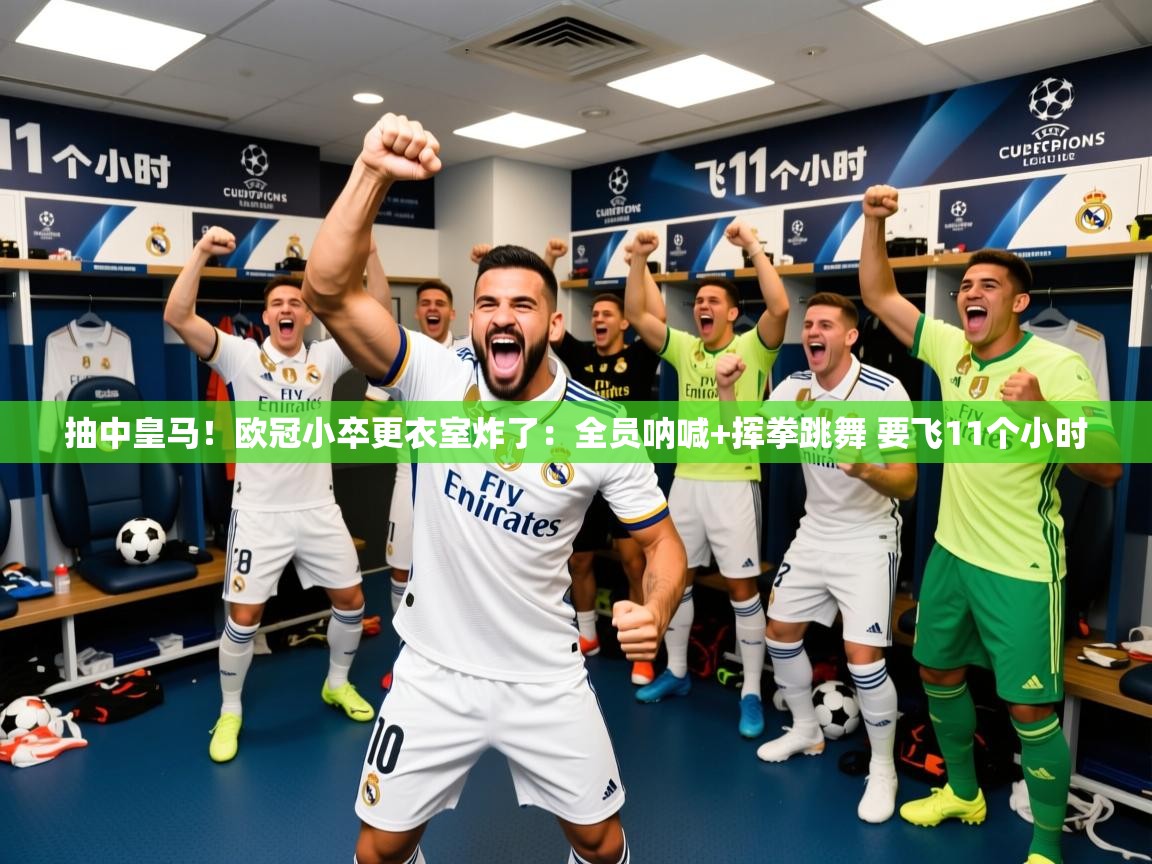 2025米兰体育app官方下载抽中皇马！欧冠小卒更衣室炸了：全员呐喊+挥拳跳舞 要飞11个小时  第4张