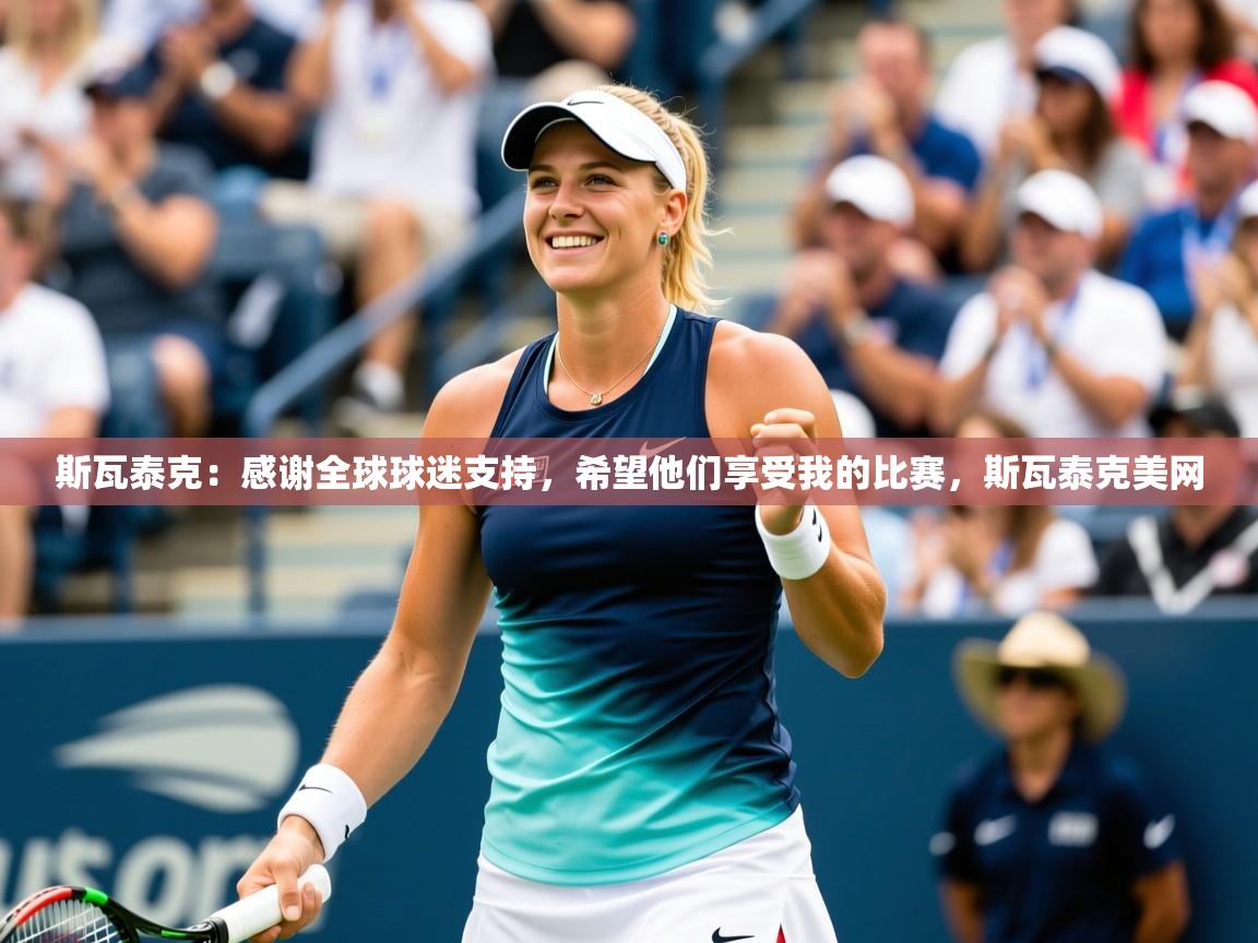 2025米兰体育官网网页版斯瓦泰克：感谢全球球迷支持，希望他们享受我的比赛，斯瓦泰克美网  第2张