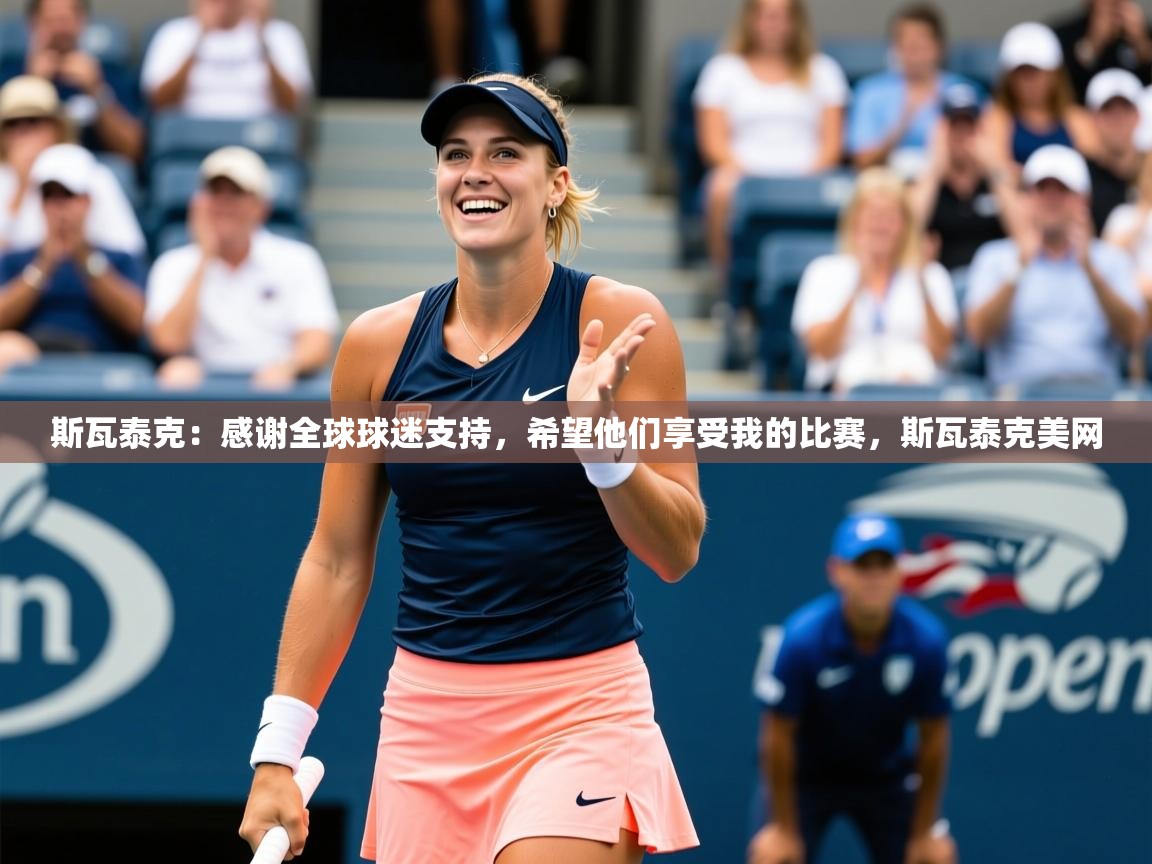 2025米兰体育官网网页版斯瓦泰克：感谢全球球迷支持，希望他们享受我的比赛，斯瓦泰克美网  第1张