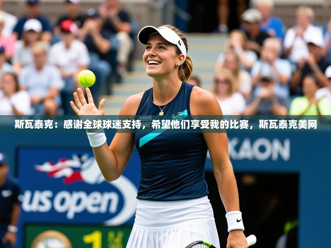 2025米兰体育官网网页版斯瓦泰克：感谢全球球迷支持，希望他们享受我的比赛，斯瓦泰克美网  第3张