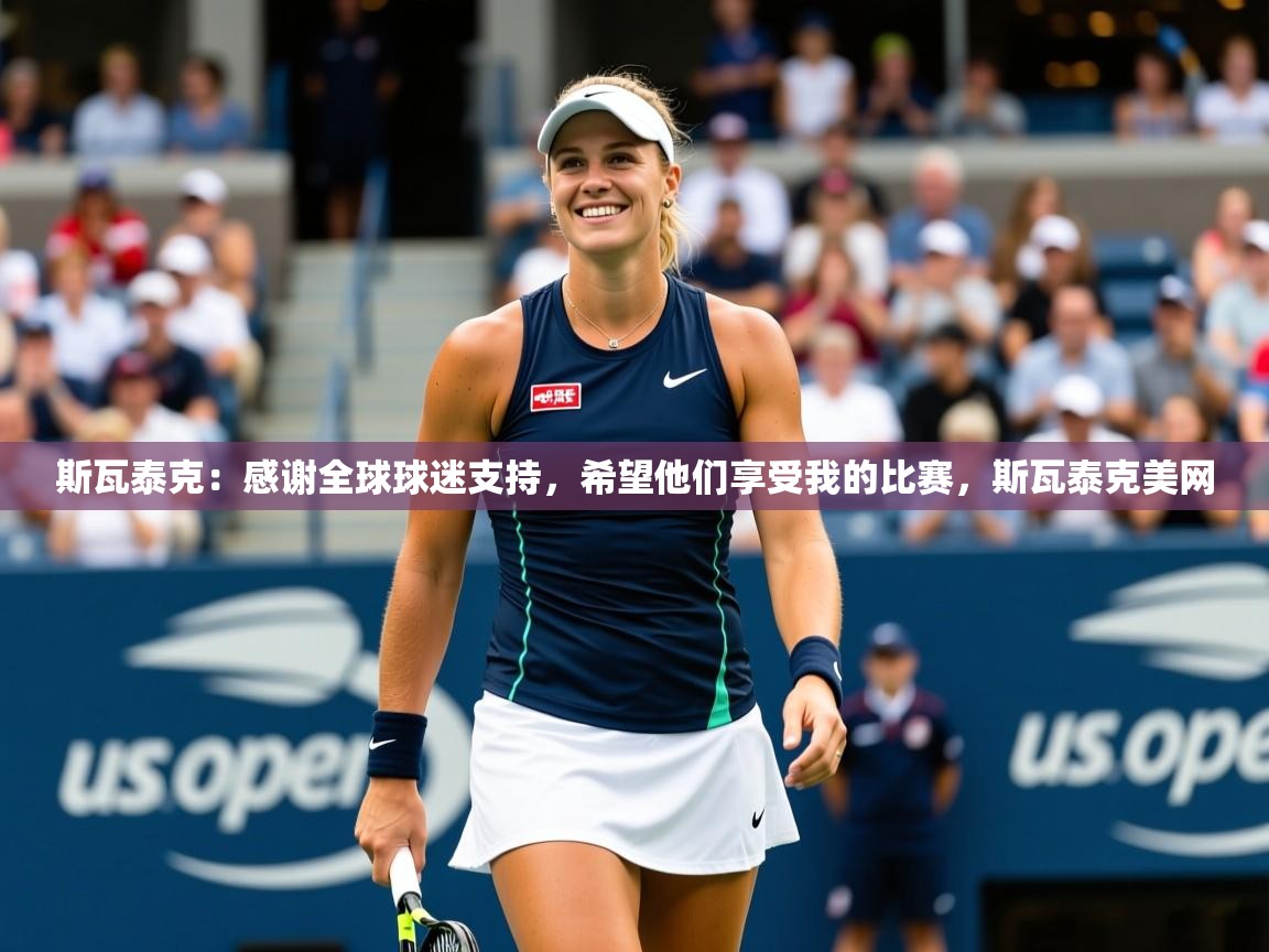 2025米兰体育官网网页版斯瓦泰克：感谢全球球迷支持，希望他们享受我的比赛，斯瓦泰克美网  第4张
