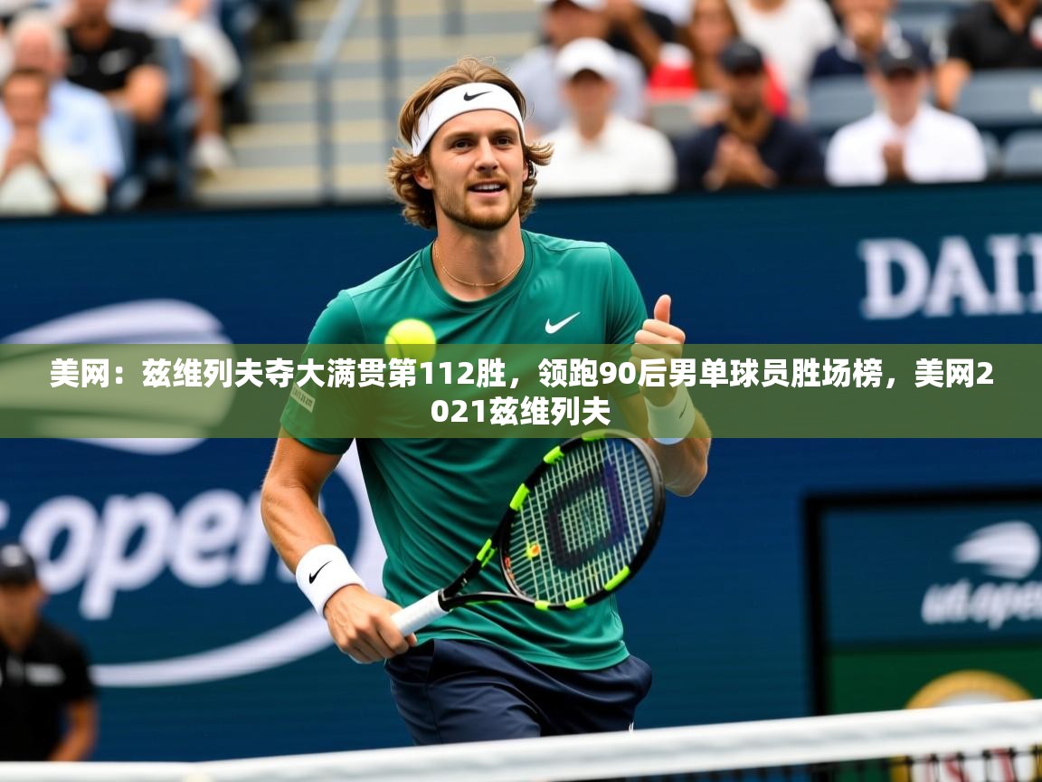 2025米兰体育报美网：兹维列夫夺大满贯第112胜，领跑90后男单球员胜场榜，美网2021兹维列夫  第2张