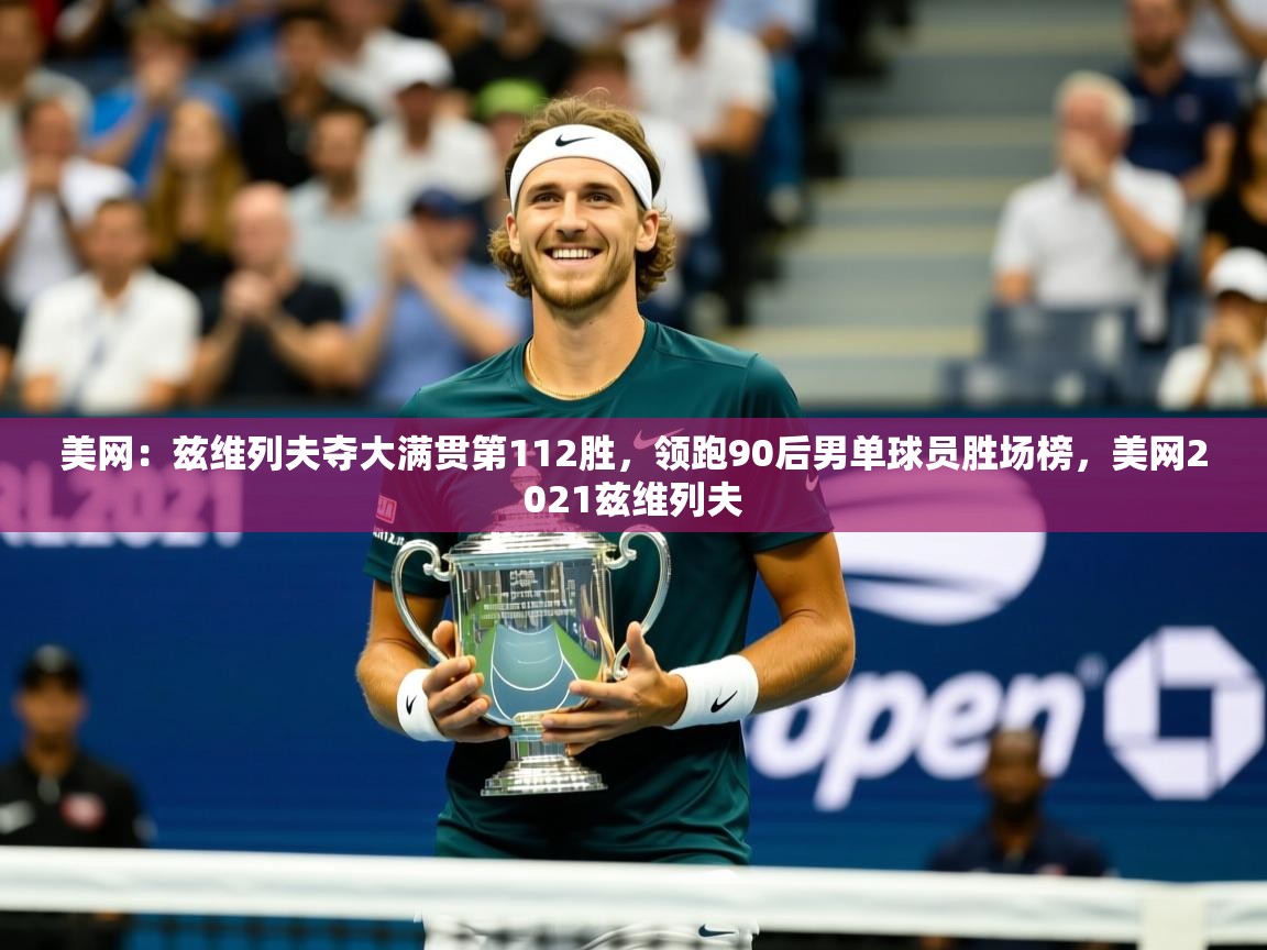 2025米兰体育报美网：兹维列夫夺大满贯第112胜，领跑90后男单球员胜场榜，美网2021兹维列夫  第4张
