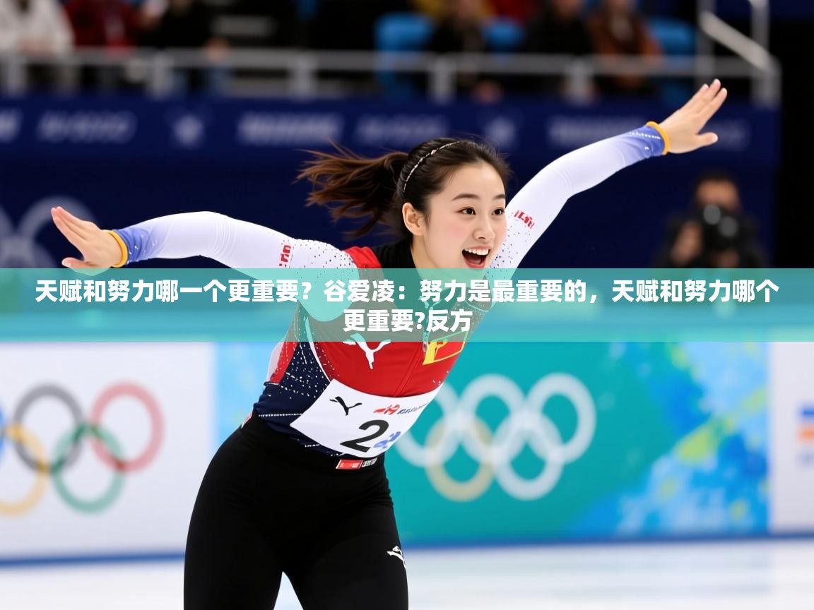 2025米兰体育app下载天赋和努力哪一个更重要？谷爱凌：努力是最重要的，天赋和努力哪个更重要?反方  第4张