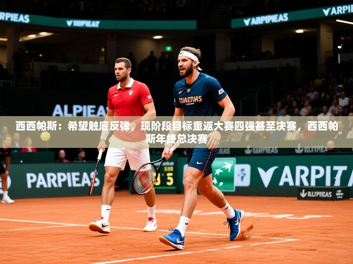 2025米兰体育网页版登录西西帕斯：希望触底反弹，现阶段目标重返大赛四强甚至决赛，西西帕斯年终总决赛  第1张