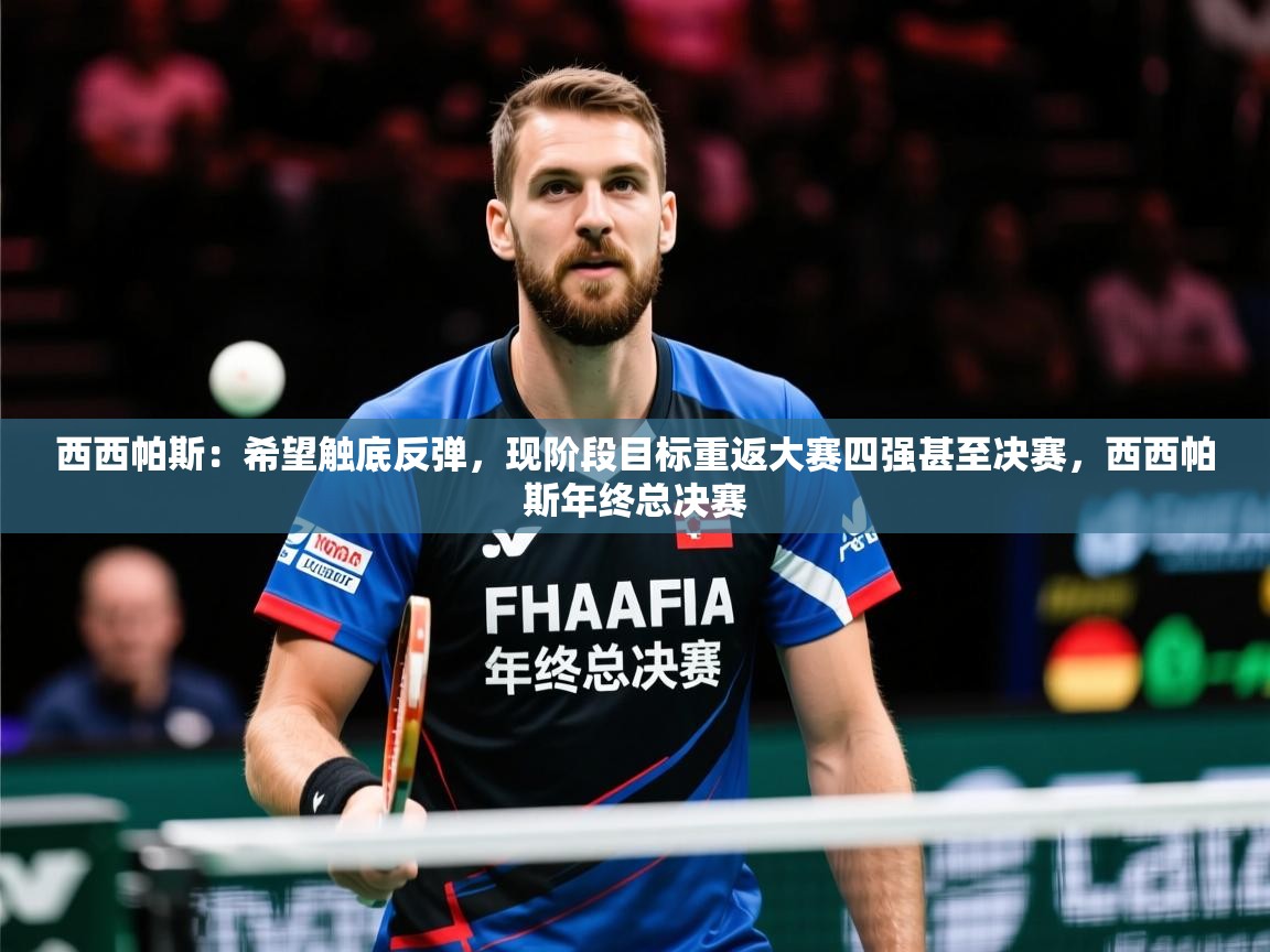 2025米兰体育网页版登录西西帕斯：希望触底反弹，现阶段目标重返大赛四强甚至决赛，西西帕斯年终总决赛  第3张