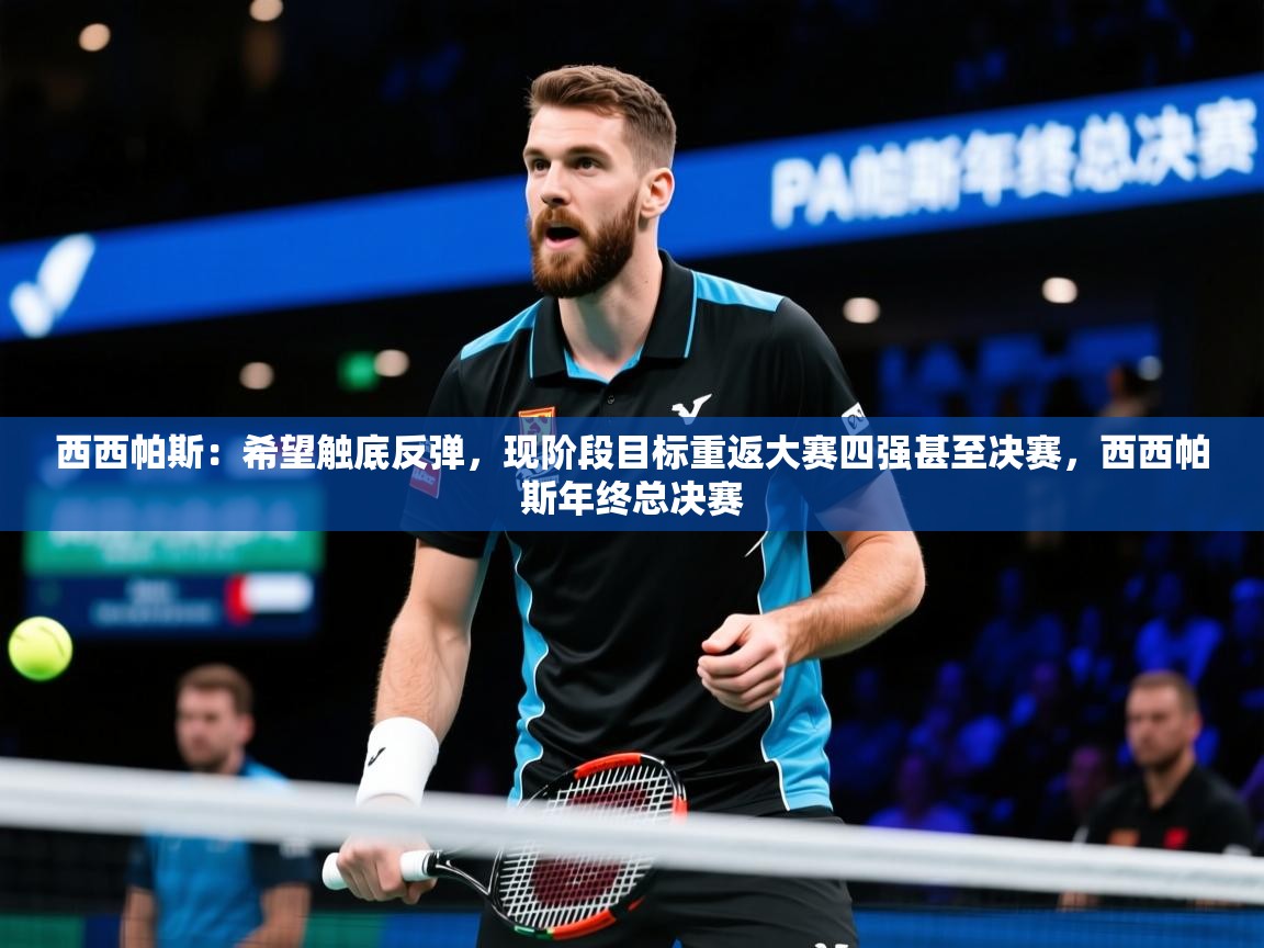 2025米兰体育网页版登录西西帕斯：希望触底反弹，现阶段目标重返大赛四强甚至决赛，西西帕斯年终总决赛  第4张