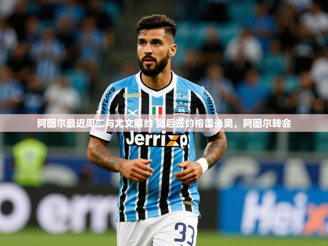 2025米兰体育下载阿图尔最迟周二与尤文解约 随后签约格雷米奥，阿图尔转会  第2张