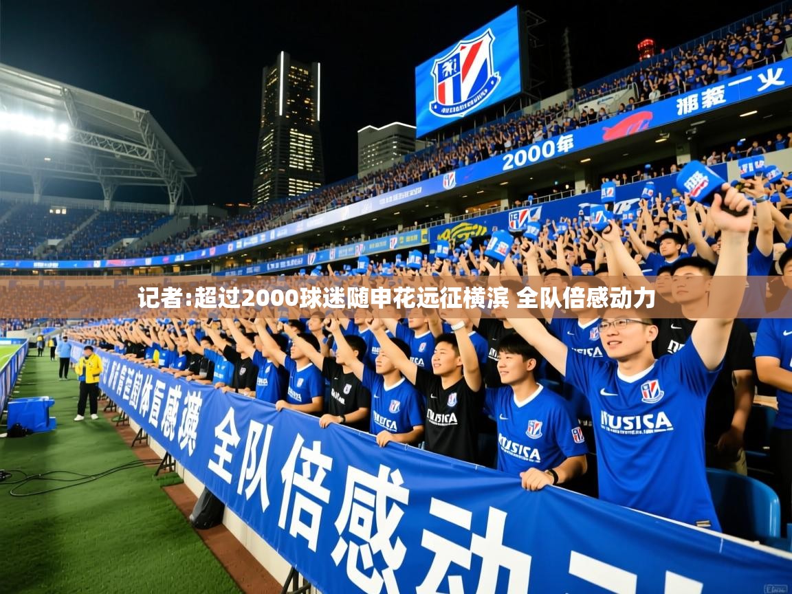 2025米兰体育app记者:超过2000球迷随申花远征横滨 全队倍感动力  第1张