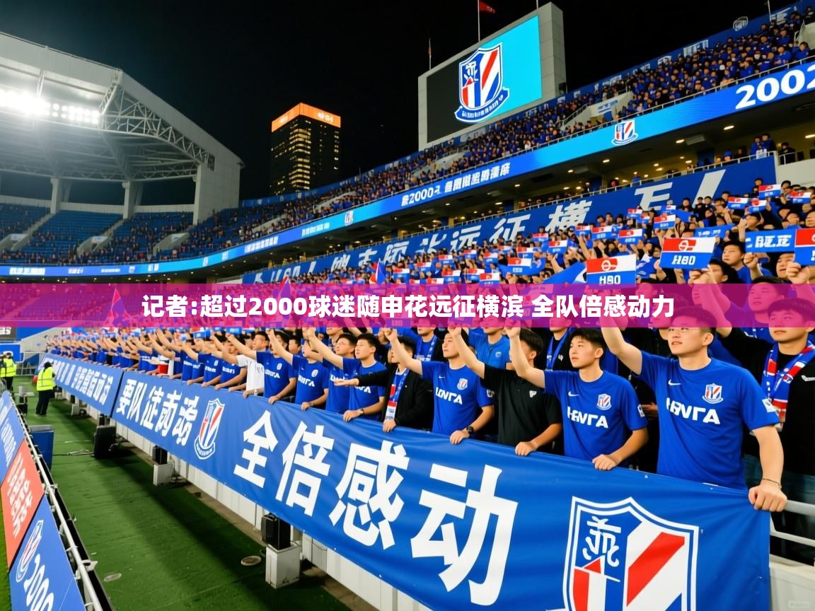 2025米兰体育app记者:超过2000球迷随申花远征横滨 全队倍感动力  第4张