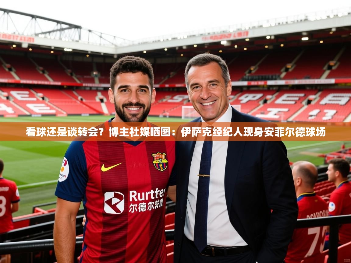 2025米兰体育app官网登录看球还是谈转会?博主社媒晒图:伊萨克经纪人现身安菲尔德球场 第2张