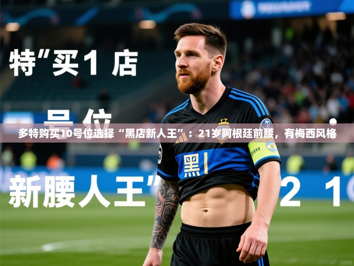2025米兰体育直播多特购买10号位选择“黑店新人王”:21岁阿根廷前腰,有梅西风格 第3张