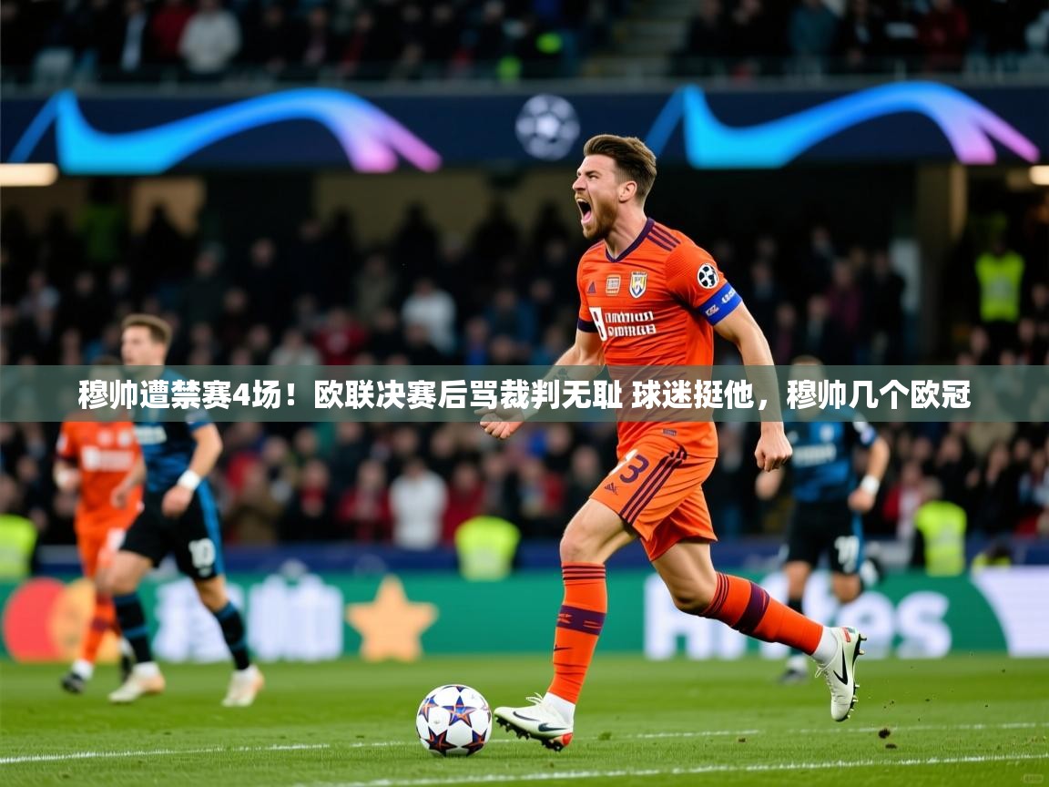 2025米兰体育官网入口穆帅遭禁赛4场!欧联决赛后骂裁判无耻 球迷挺他,穆帅几个欧冠 第2张
