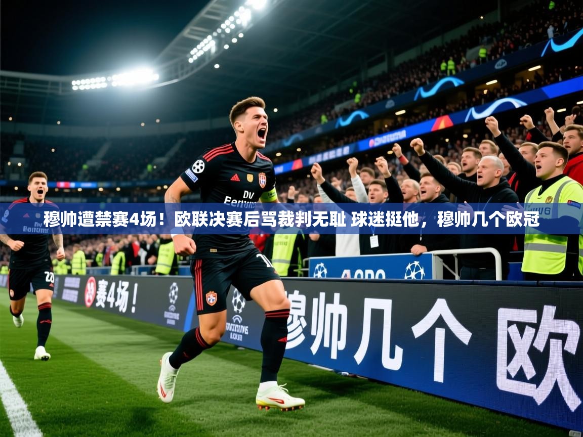 2025米兰体育官网入口穆帅遭禁赛4场!欧联决赛后骂裁判无耻 球迷挺他,穆帅几个欧冠 第4张