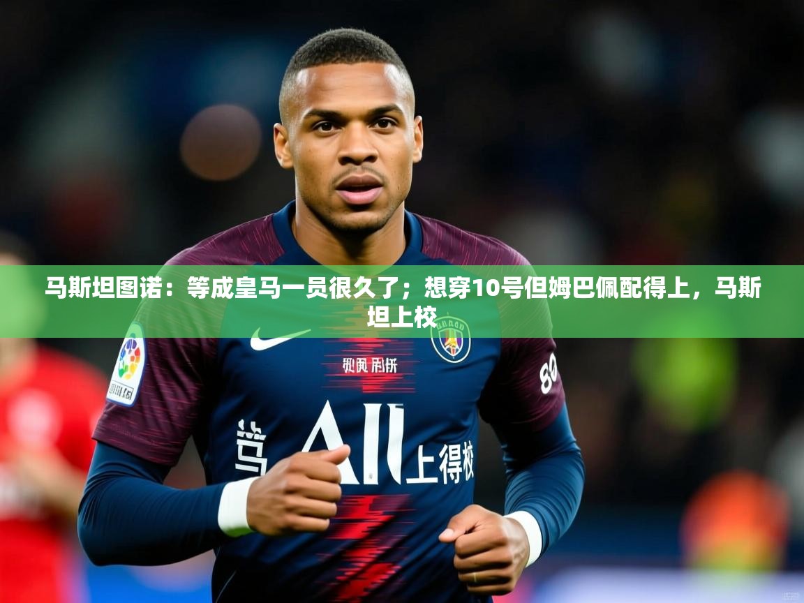 2025米兰体育平台马斯坦图诺:等成皇马一员很久了;想穿10号但姆巴佩配得上,马斯坦上校 第1张