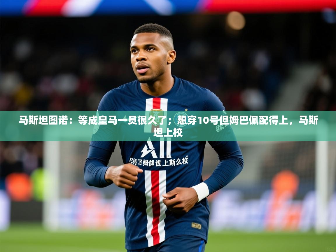 2025米兰体育平台马斯坦图诺:等成皇马一员很久了;想穿10号但姆巴佩配得上,马斯坦上校 第4张