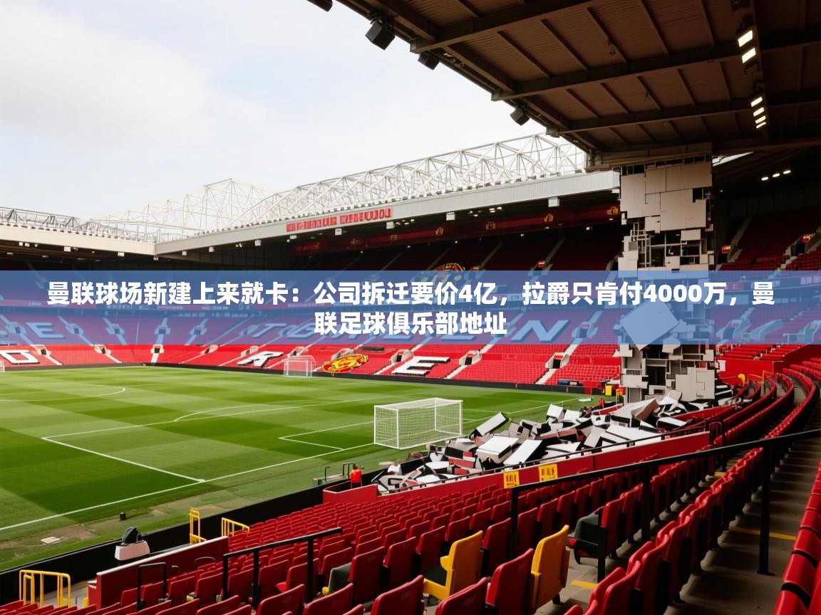 2025米兰体育报曼联球场新建上来就卡:公司拆迁要价4亿,拉爵只肯付4000万,曼联足球俱乐部地址 第1张