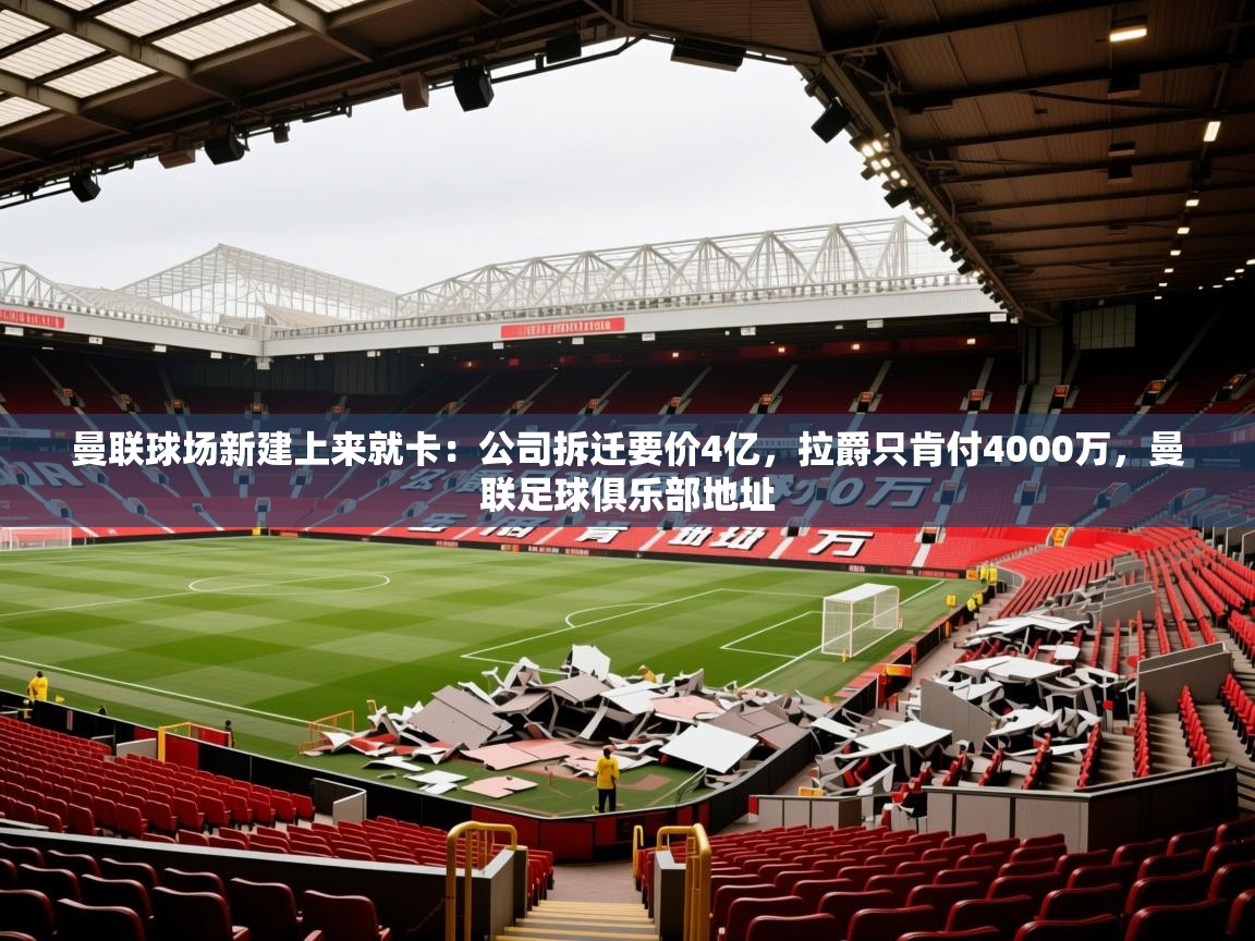 2025米兰体育报曼联球场新建上来就卡:公司拆迁要价4亿,拉爵只肯付4000万,曼联足球俱乐部地址 第4张