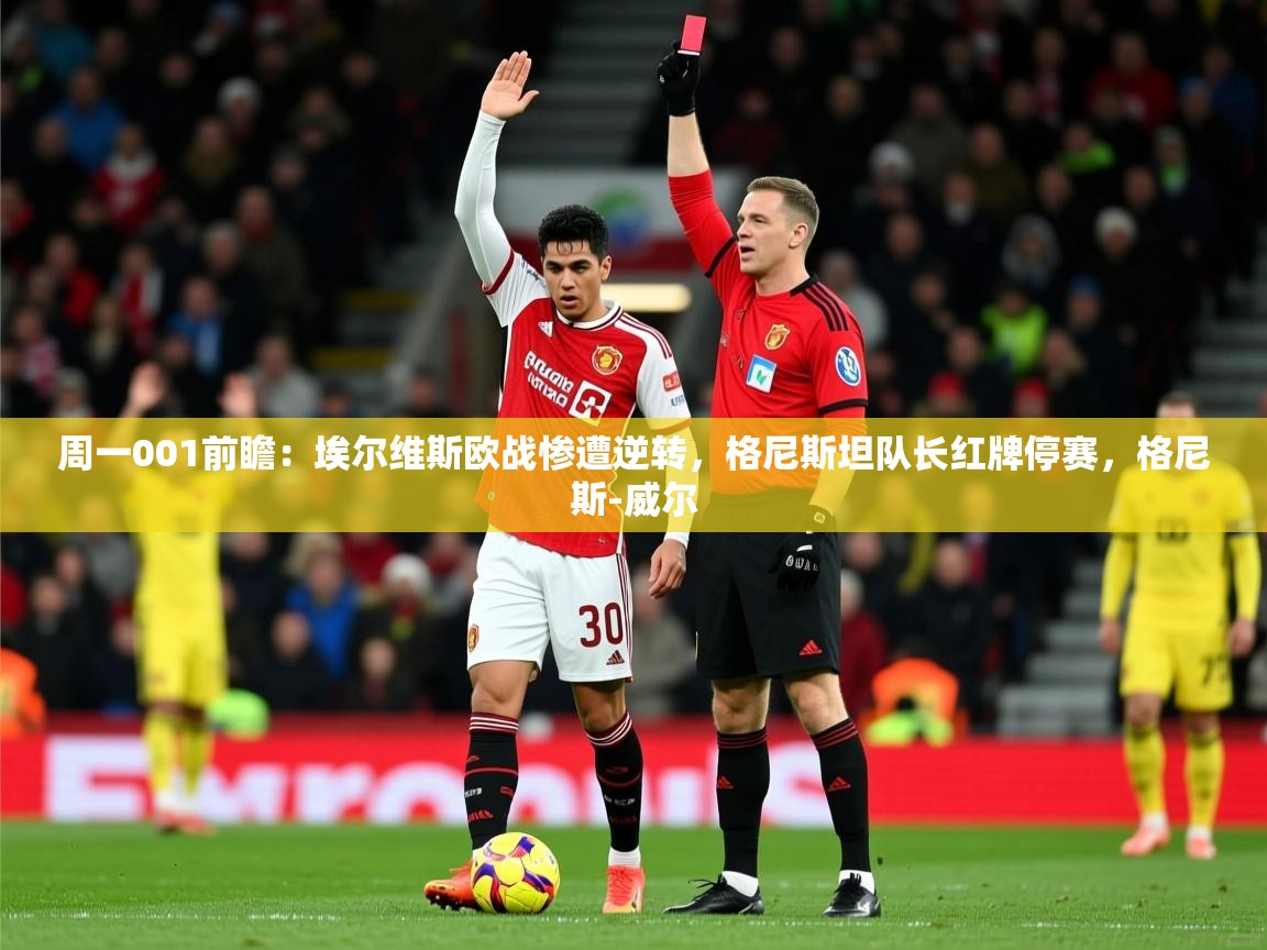 2025米兰体育网站优惠多周一001前瞻：埃尔维斯欧战惨遭逆转，格尼斯坦队长红牌停赛，格尼斯-威尔  第1张