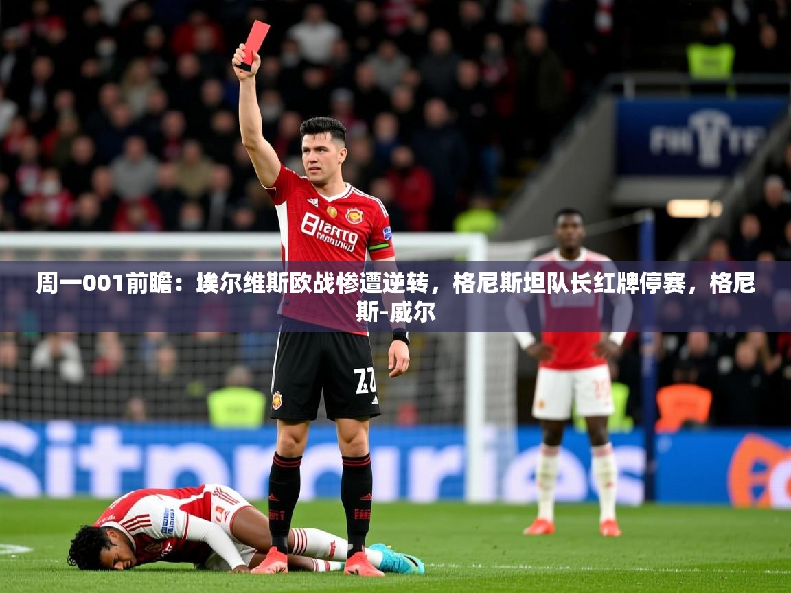 2025米兰体育网站优惠多周一001前瞻：埃尔维斯欧战惨遭逆转，格尼斯坦队长红牌停赛，格尼斯-威尔  第3张