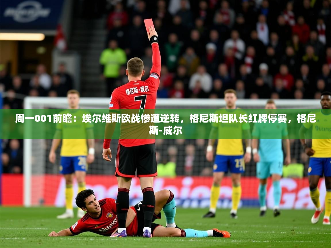 2025米兰体育网站优惠多周一001前瞻：埃尔维斯欧战惨遭逆转，格尼斯坦队长红牌停赛，格尼斯-威尔  第4张