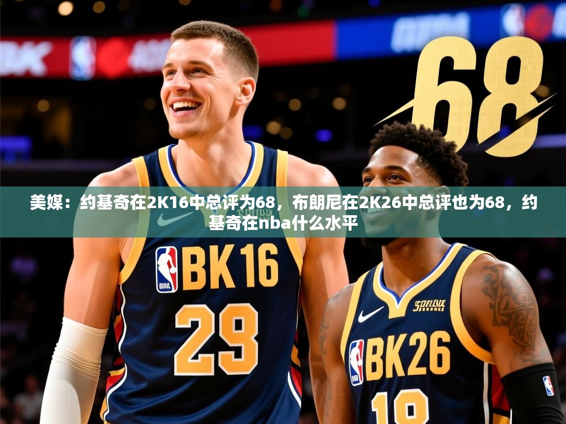 2025米兰体育平台登录入口美媒:约基奇在2K16中总评为68,布朗尼在2K26中总评也为68,约基奇在nba什么水平 第2张