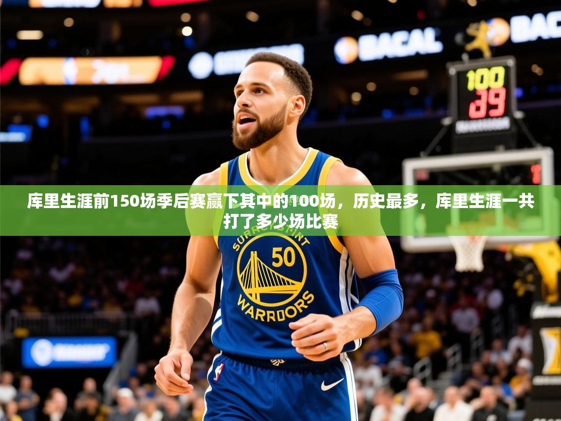 2025米兰体育官方客户端下载库里生涯前150场季后赛赢下其中的100场,历史最多,库里生涯一共打了多少场比赛 第3张