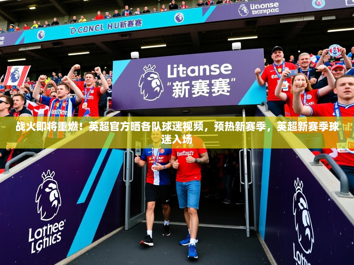 2025米兰体育官网入口战火即将重燃！英超官方晒各队球迷视频，预热新赛季，英超新赛季球迷入场  第2张