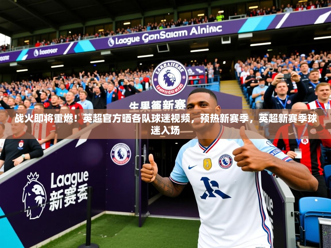 2025米兰体育官网入口战火即将重燃！英超官方晒各队球迷视频，预热新赛季，英超新赛季球迷入场  第1张