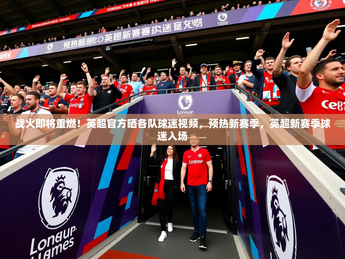 2025米兰体育官网入口战火即将重燃！英超官方晒各队球迷视频，预热新赛季，英超新赛季球迷入场  第3张