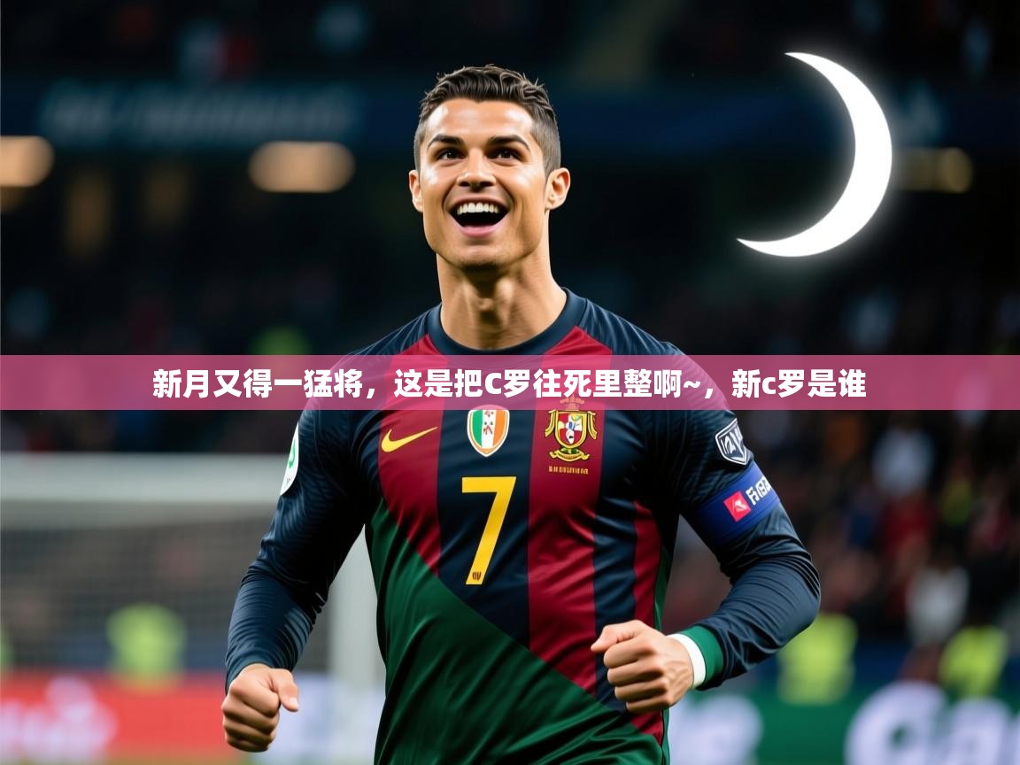 2025米兰体育下载新月又得一猛将，这是把C罗往死里整啊~，新c罗是谁  第2张