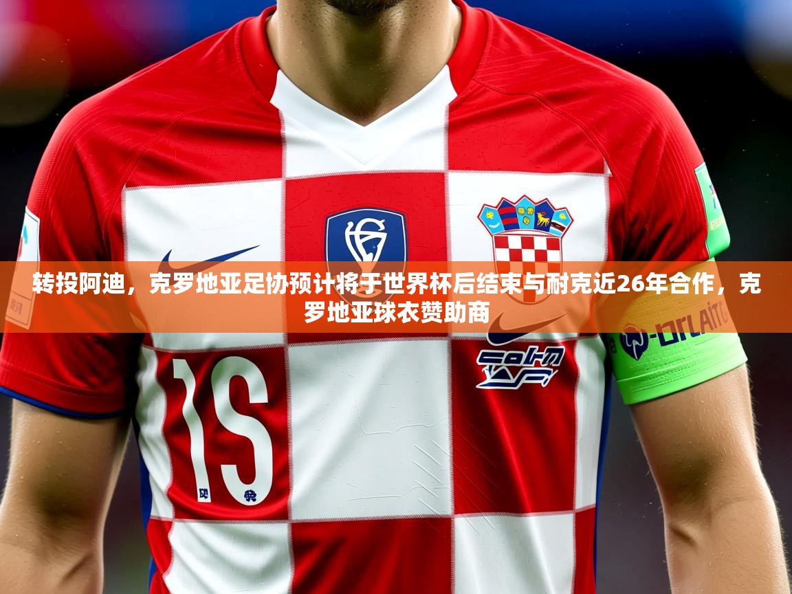 2025米兰体育网站拉斯帕尔马斯赞助商转投阿迪，克罗地亚足协预计将于世界杯后结束与耐克近26年合作，克罗地亚球衣赞助商  第3张