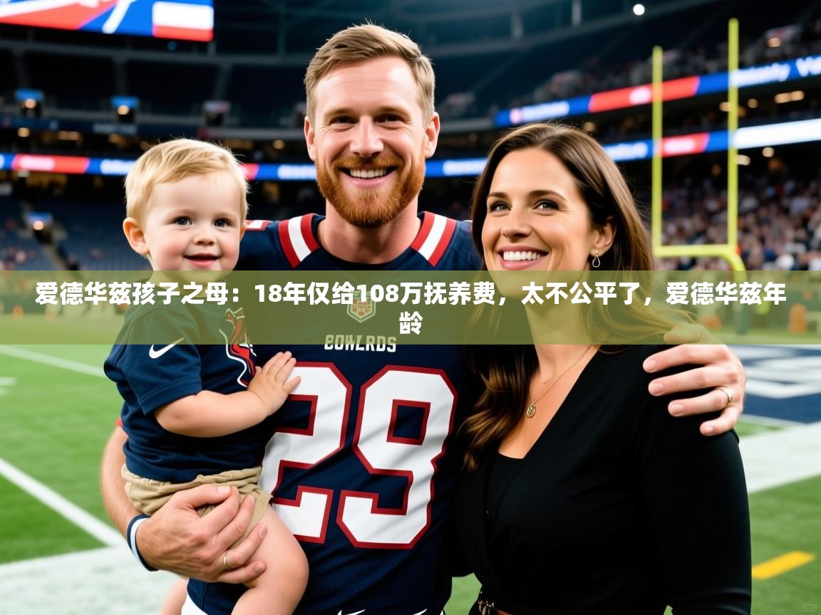 2025米兰体育报爱德华兹孩子之母:18年仅给108万抚养费,太不公平了,爱德华兹年龄 第2张