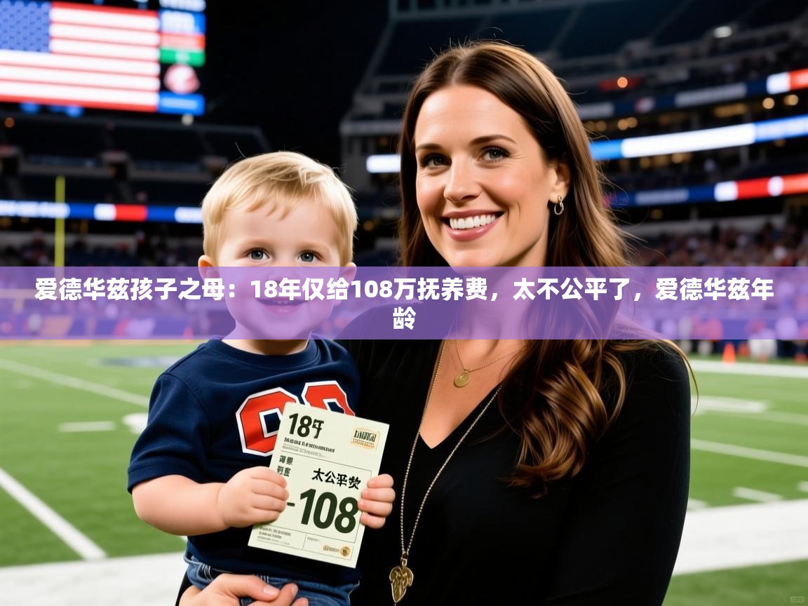 2025米兰体育报爱德华兹孩子之母:18年仅给108万抚养费,太不公平了,爱德华兹年龄 第4张