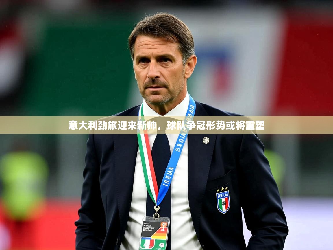 2025米兰体育平台意大利劲旅迎来新帅，球队争冠形势或将重塑  第2张