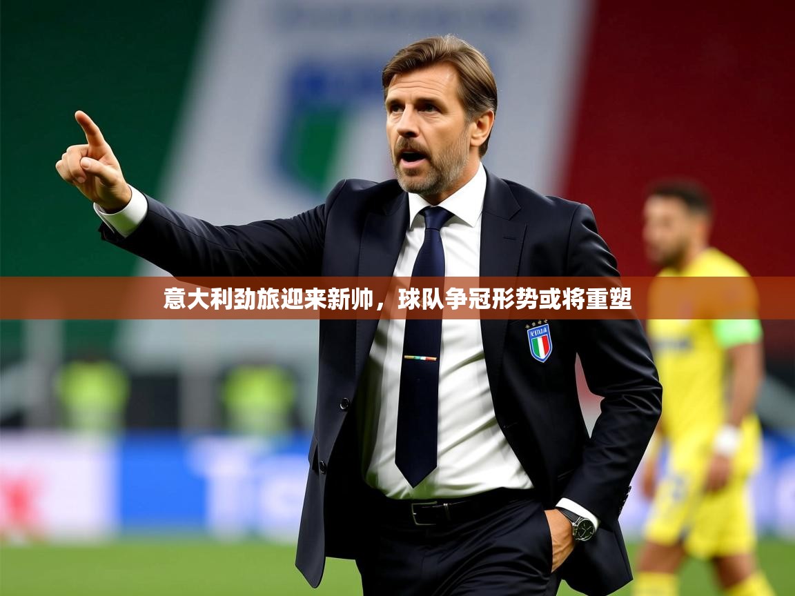 2025米兰体育平台意大利劲旅迎来新帅，球队争冠形势或将重塑  第4张