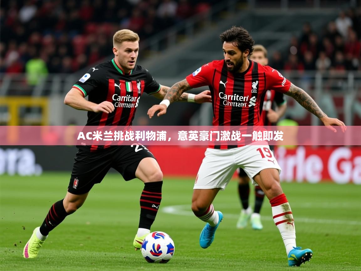 2026米兰体育网址AC米兰挑战利物浦,意英豪门激战一触即发 第4张