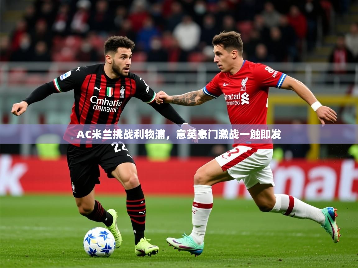 2026米兰体育网址AC米兰挑战利物浦,意英豪门激战一触即发 第3张