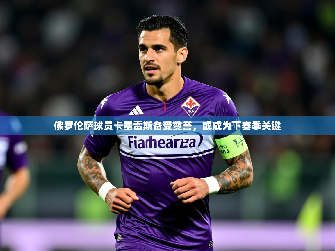 2026米兰体育网站拉斯帕尔马斯赞助商佛罗伦萨球员卡塞雷斯备受赞誉，或成为下赛季关键  第1张