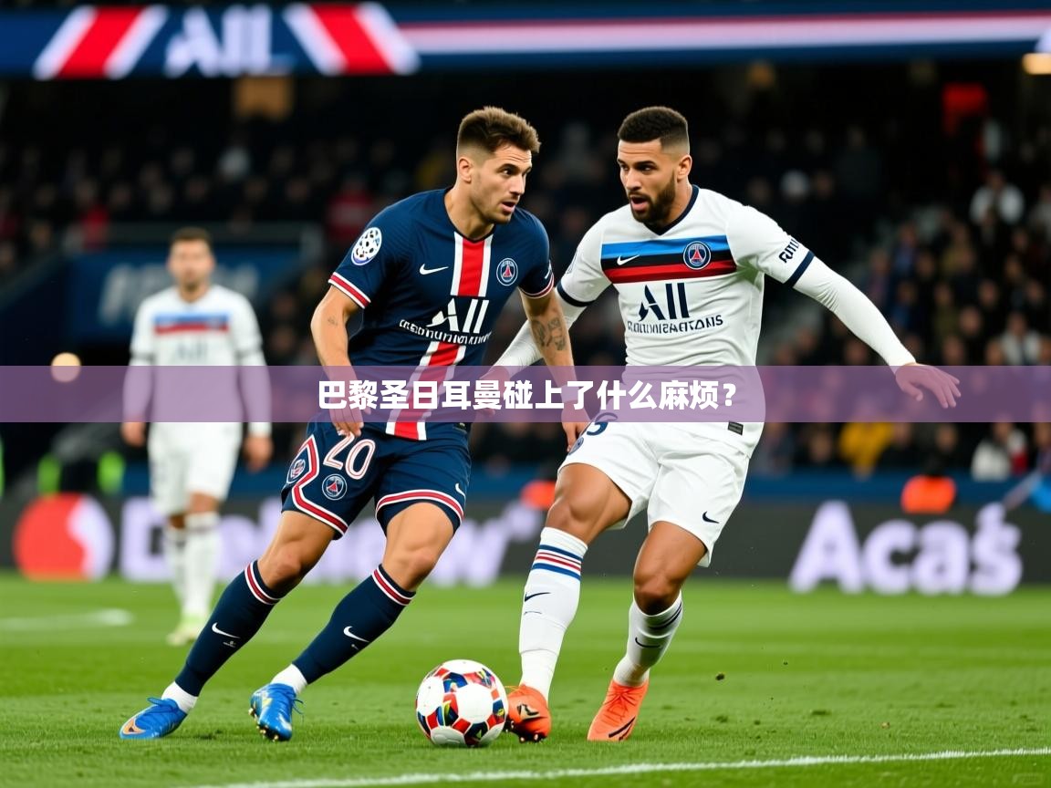 2026米兰体育网站优惠多巴黎圣日耳曼碰上了什么麻烦？  第2张