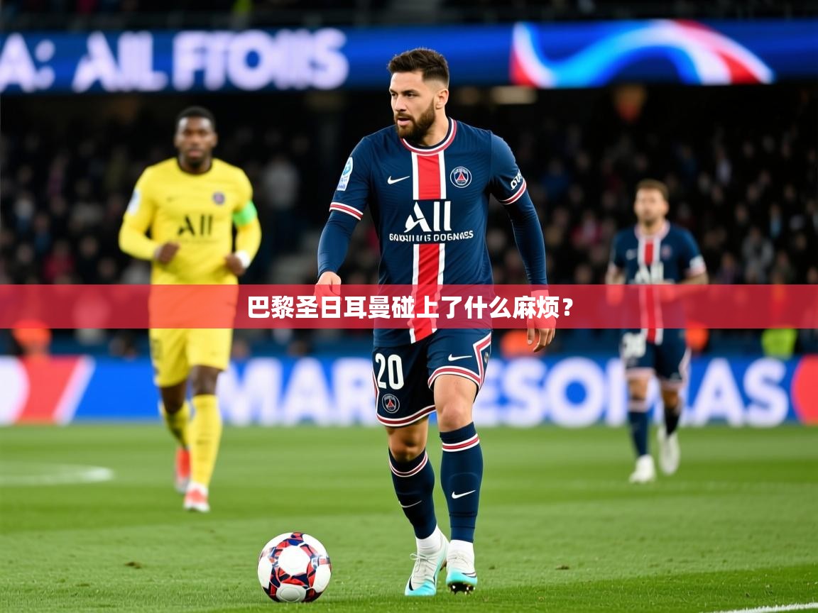 2026米兰体育网站优惠多巴黎圣日耳曼碰上了什么麻烦？  第1张