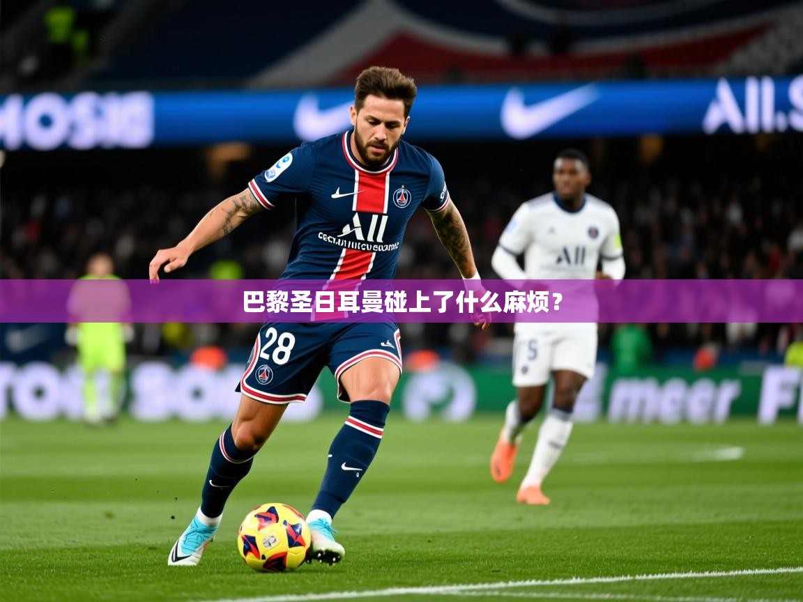 2026米兰体育网站优惠多巴黎圣日耳曼碰上了什么麻烦？  第3张