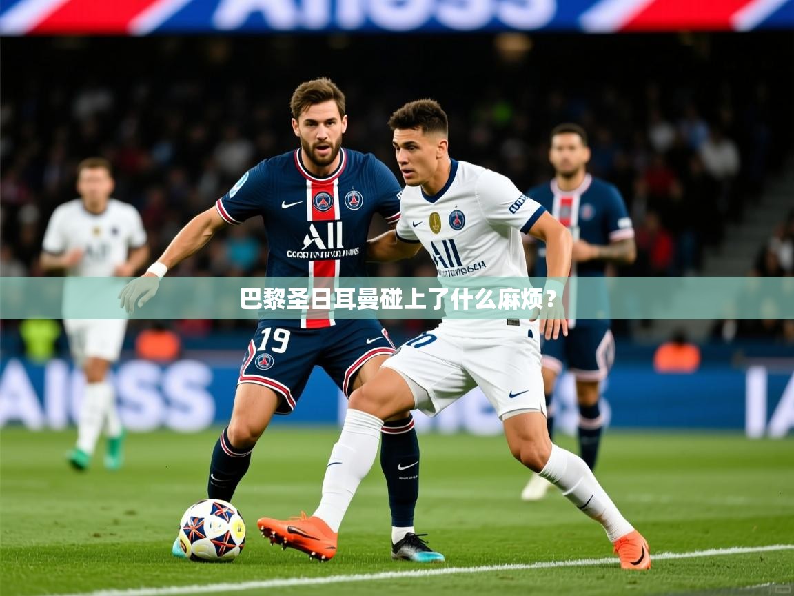 2026米兰体育网站优惠多巴黎圣日耳曼碰上了什么麻烦？  第4张