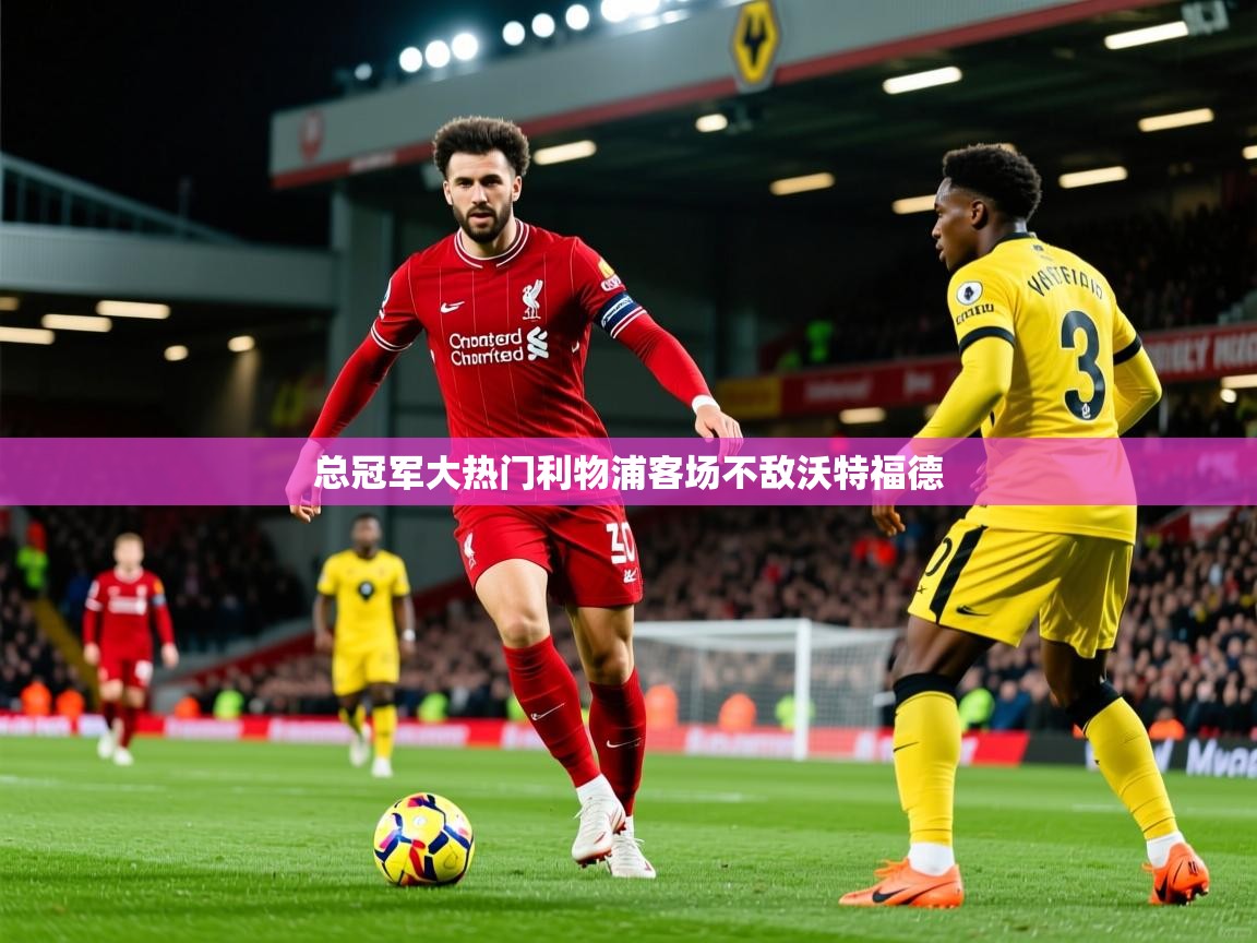 2026米兰体育是正规的吗总冠军大热门利物浦客场不敌沃特福德  第4张
