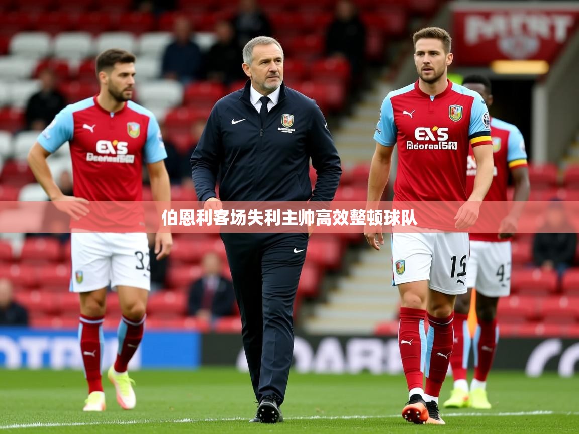 2026米兰体育在线伯恩利客场失利主帅高效整顿球队  第4张