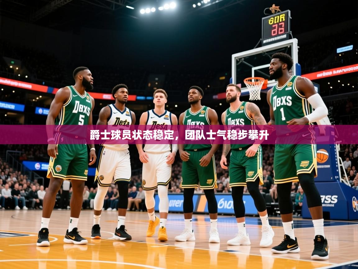 2026米兰体育官网入口爵士球员状态稳定，团队士气稳步攀升  第2张