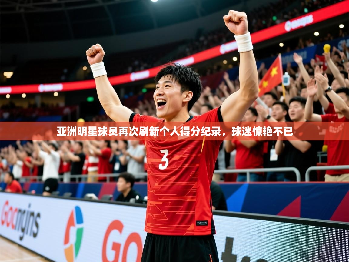 2026米兰体育网页版登录亚洲明星球员再次刷新个人得分纪录，球迷惊艳不已  第2张